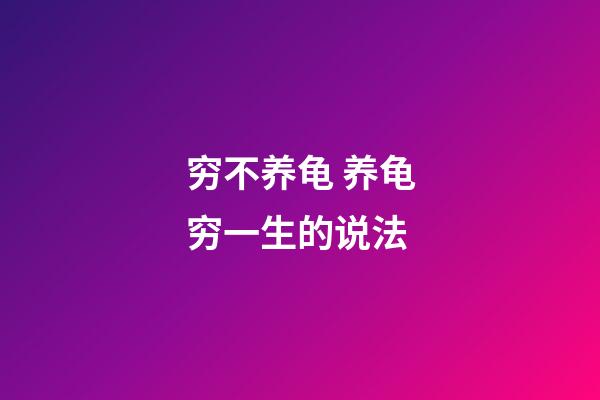 穷不养龟 养龟穷一生的说法